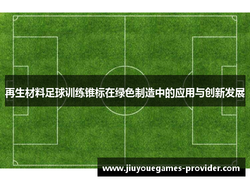 再生材料足球训练锥标在绿色制造中的应用与创新发展