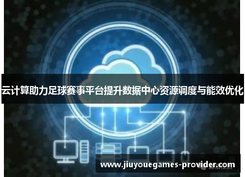 云计算助力足球赛事平台提升数据中心资源调度与能效优化