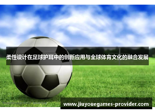 柔性设计在足球护耳中的创新应用与全球体育文化的融合发展